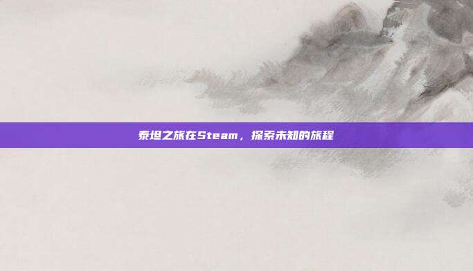 泰坦之旅在Steam，探索未知的旅程