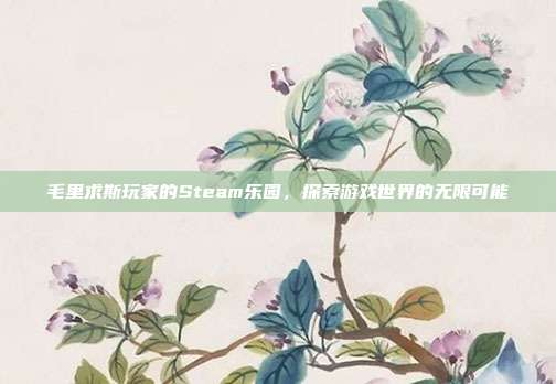 毛里求斯玩家的Steam乐园，探索游戏世界的无限可能
