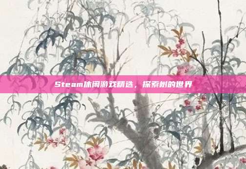 Steam休闲游戏精选，探索树的世界
