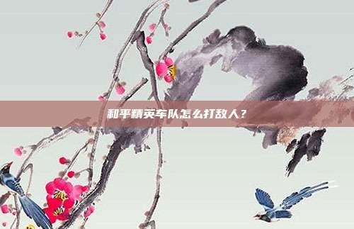 和平精英车队怎么打敌人？