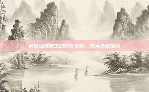解锁绝地求生白衬衫装扮，完美外观指南