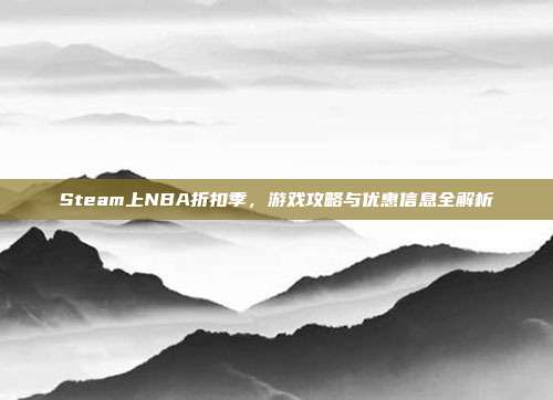 Steam上NBA折扣季，游戏攻略与优惠信息全解析
