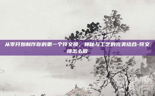 从零开始制作你的第一个符文锁，神秘与工艺的完美结合-符文锁怎么做