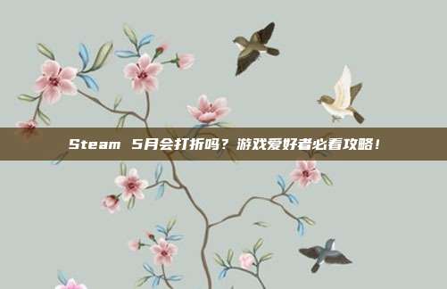 Steam 5月会打折吗？游戏爱好者必看攻略！