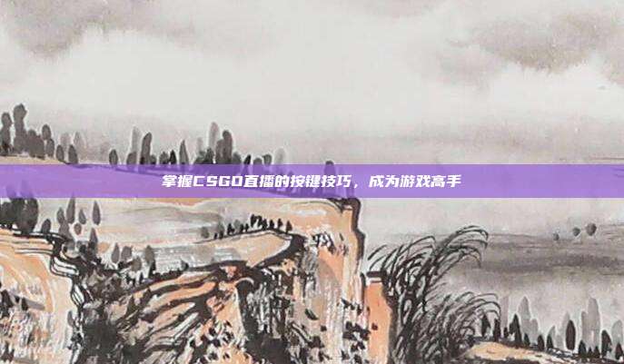 掌握CSGO直播的按键技巧，成为游戏高手