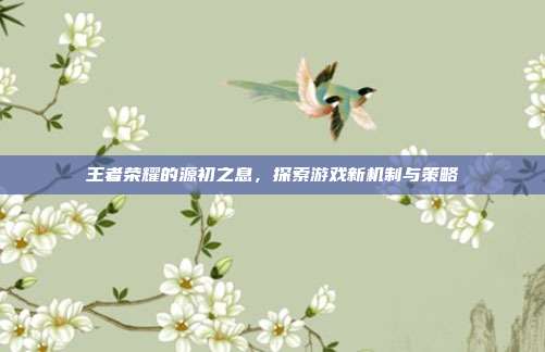 王者荣耀的源初之息，探索游戏新机制与策略