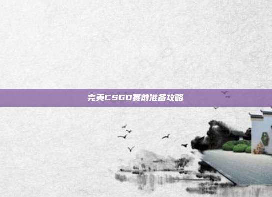 完美CSGO赛前准备攻略