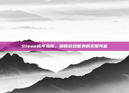 Steam成年指南，解锁游戏世界的无限可能