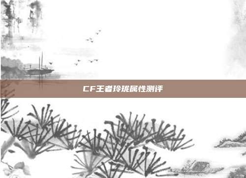 CF王者玲珑属性测评