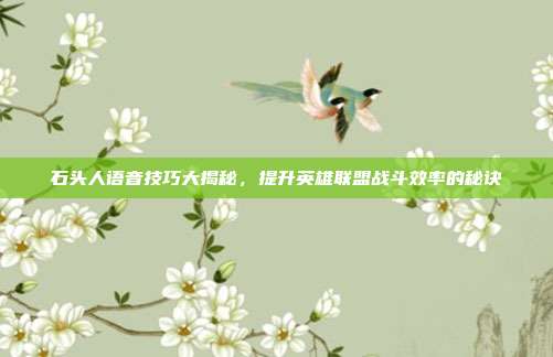 石头人语音技巧大揭秘，提升英雄联盟战斗效率的秘诀