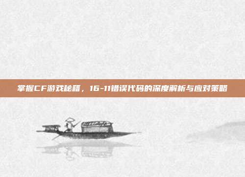 掌握CF游戏秘籍，16-11错误代码的深度解析与应对策略