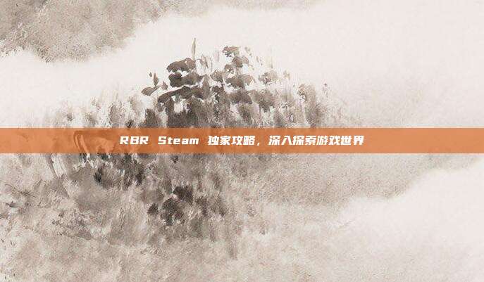 RBR Steam 独家攻略，深入探索游戏世界