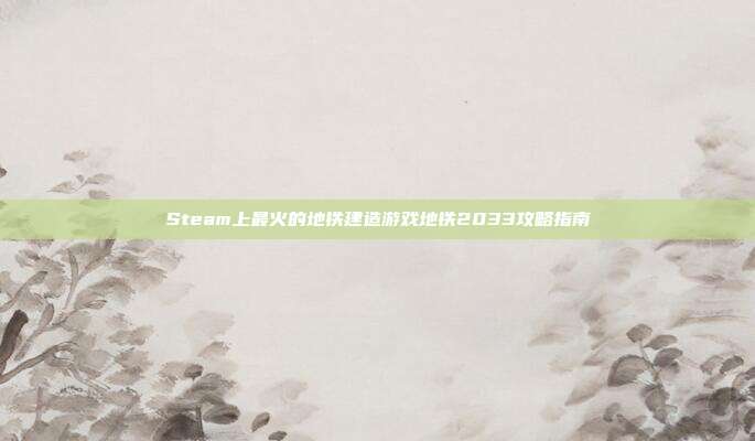 Steam上最火的地铁建造游戏地铁2033攻略指南