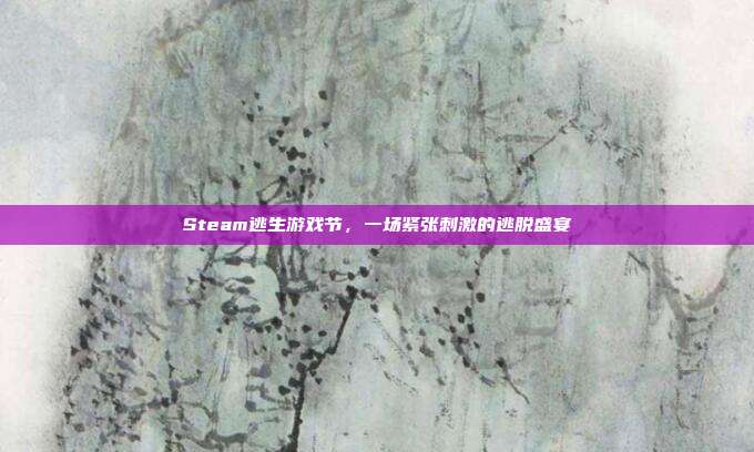 Steam逃生游戏节，一场紧张刺激的逃脱盛宴
