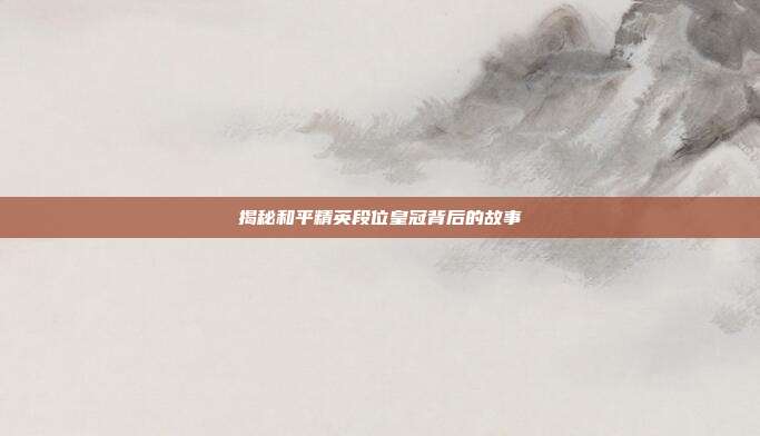 揭秘和平精英段位皇冠背后的故事