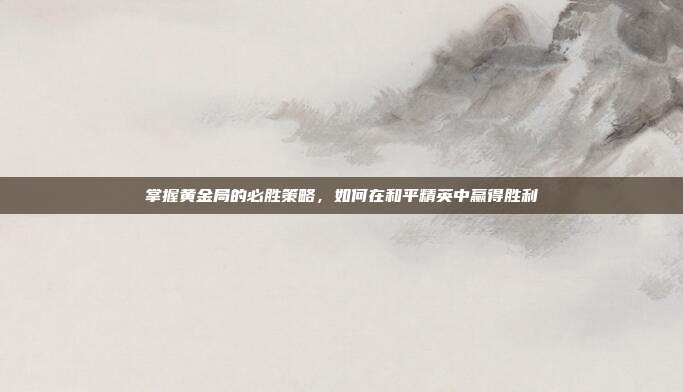 掌握黄金局的必胜策略，如何在和平精英中赢得胜利