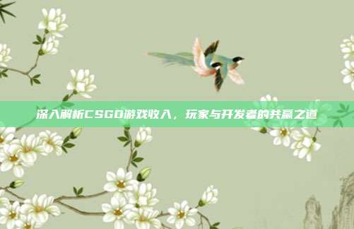 深入解析CSGO游戏收入，玩家与开发者的共赢之道