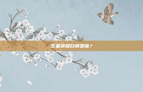 王者荣耀白狼是谁？