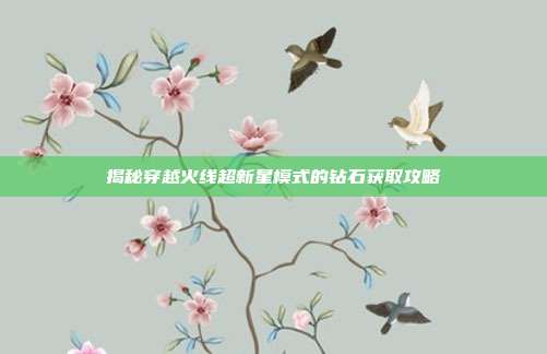 揭秘穿越火线超新星模式的钻石获取攻略