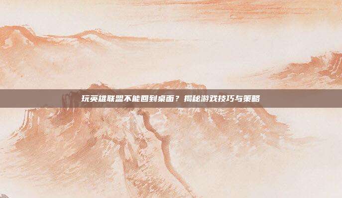玩英雄联盟不能回到桌面？揭秘游戏技巧与策略