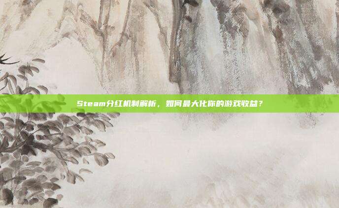 Steam分红机制解析，如何最大化你的游戏收益？