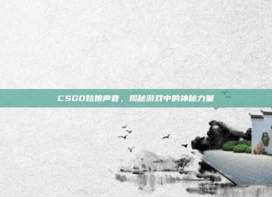 CSGO姑娘声音，揭秘游戏中的神秘力量