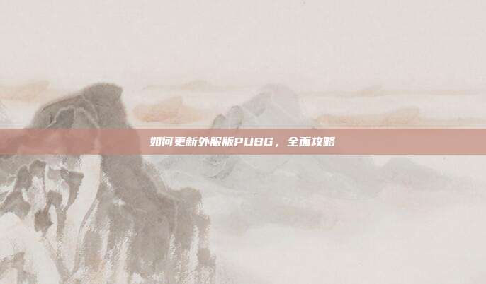 如何更新外服版PUBG，全面攻略