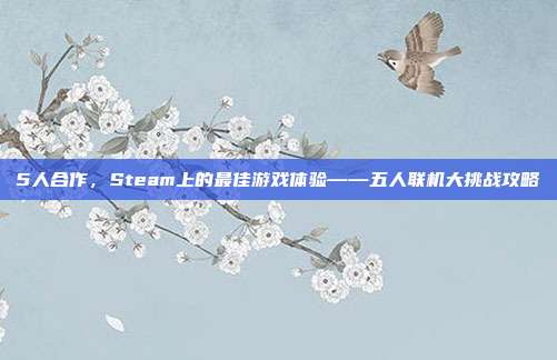 5人合作，Steam上的最佳游戏体验——五人联机大挑战攻略