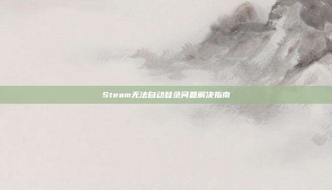 Steam无法自动登录问题解决指南