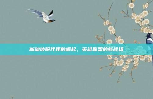 新加坡服代理的崛起，英雄联盟的新战场