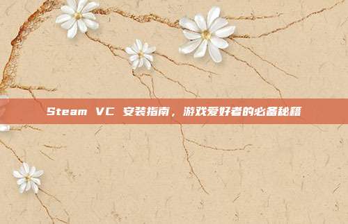 Steam VC 安装指南，游戏爱好者的必备秘籍