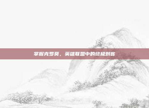掌握克罗莫，英雄联盟中的终极刺客