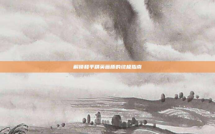 解锁和平精英画质的终极指南