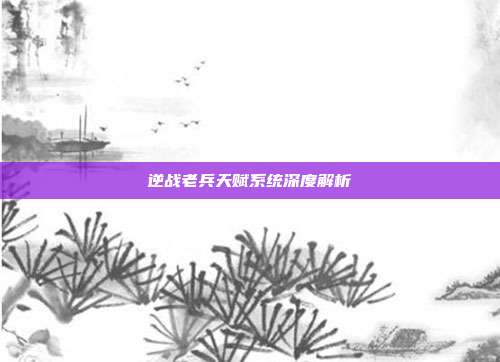 逆战老兵天赋系统深度解析
