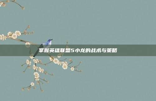 掌握英雄联盟5小龙的战术与策略