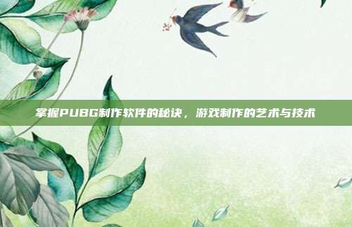 掌握PUBG制作软件的秘诀，游戏制作的艺术与技术