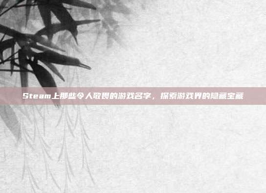 Steam上那些令人敬畏的游戏名字，探索游戏界的隐藏宝藏