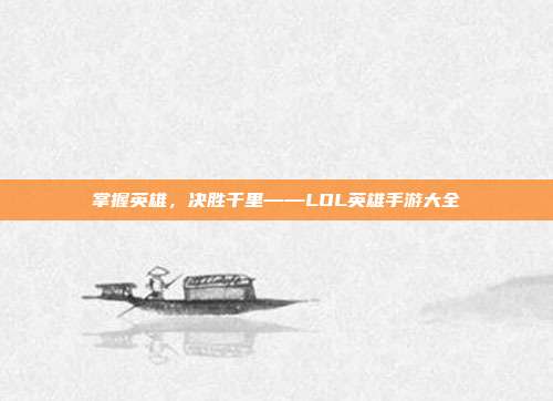 掌握英雄，决胜千里——LOL英雄手游大全
