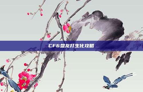 CF6盘龙打生化攻略