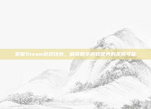 掌握Steam游戏钱包，解锁数字游戏世界的无限可能