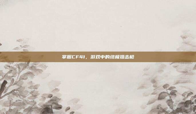 掌握CF41，游戏中的终极狙击枪