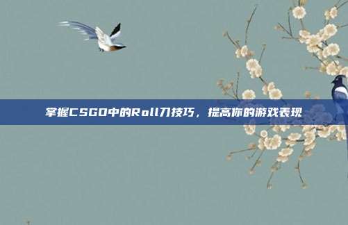 掌握CSGO中的Roll刀技巧，提高你的游戏表现