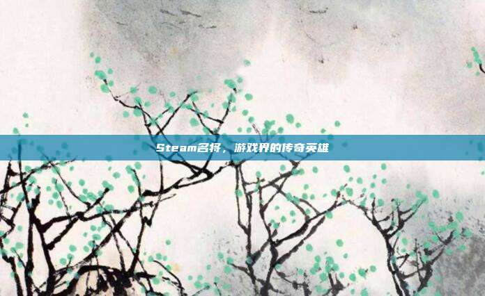 Steam名将，游戏界的传奇英雄