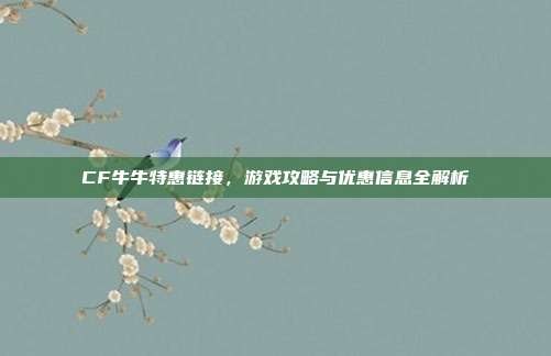 CF牛牛特惠链接，游戏攻略与优惠信息全解析