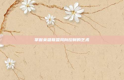 掌握英雄联盟风向控制的艺术