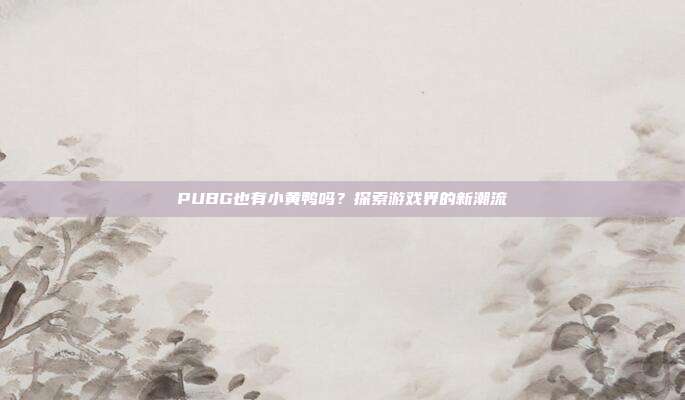 PUBG也有小黄鸭吗？探索游戏界的新潮流