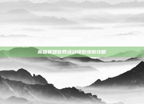 英雄联盟官网活动领取皮肤攻略