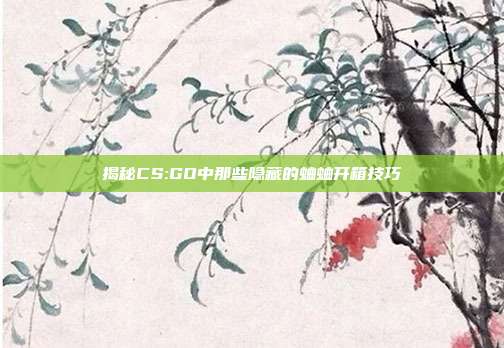 揭秘CS:GO中那些隐藏的蛐蛐开箱技巧