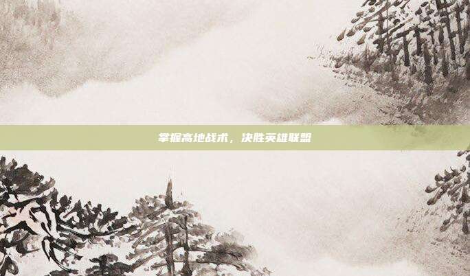 掌握高地战术，决胜英雄联盟