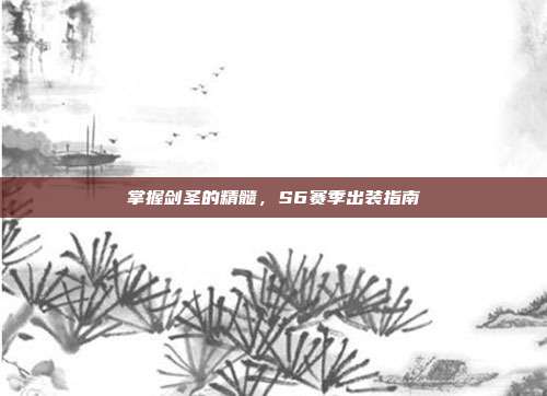 掌握剑圣的精髓，S6赛季出装指南